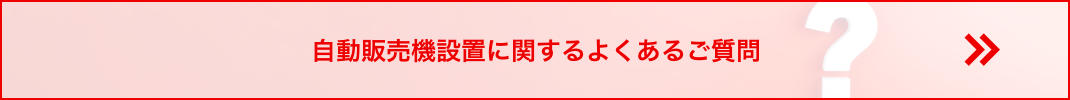 自動販売機設置に関するよくあるご質問はこちら