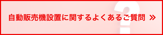 自動販売機設置に関するよくあるご質問はこちら