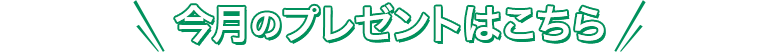 今月のプレゼントはこちら