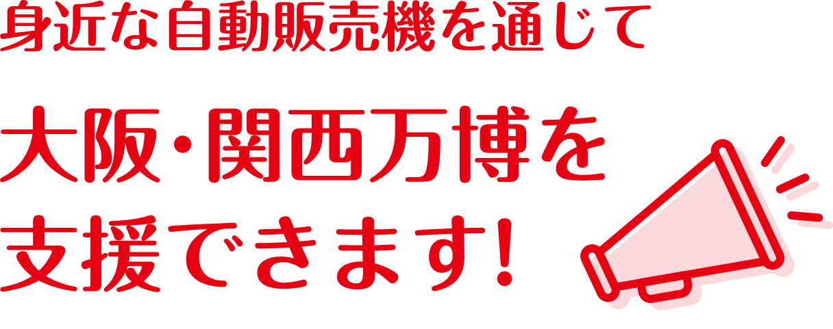 身近な自動販売機を通して大阪・関西万博を支援できます！