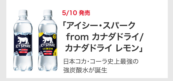 5/10 発売 ｢アイシー・スパーク from カナダドライ/ カナダドライ レモン｣ 日本コカ･コーラ史上最強の強炭酸水が誕生