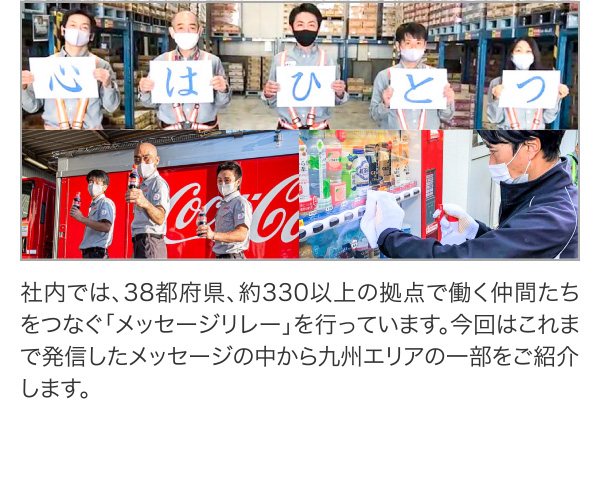社内では、38都府県、約330以上の拠点で働く仲間たちをつなぐ「メッセージリレー」を行っています。今回はこれまで発信したメッセージの中から九州エリアの一部をご紹介します。
